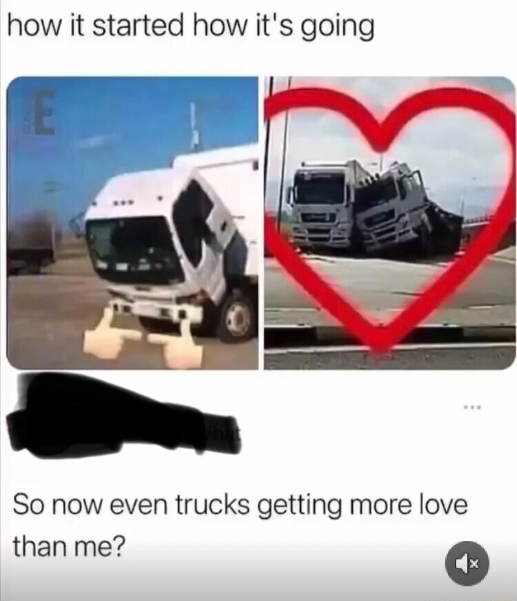 how it started how its going So now even trucks getting more love than me 0