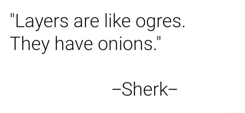 Layers are like ogres They have onions Sherk
