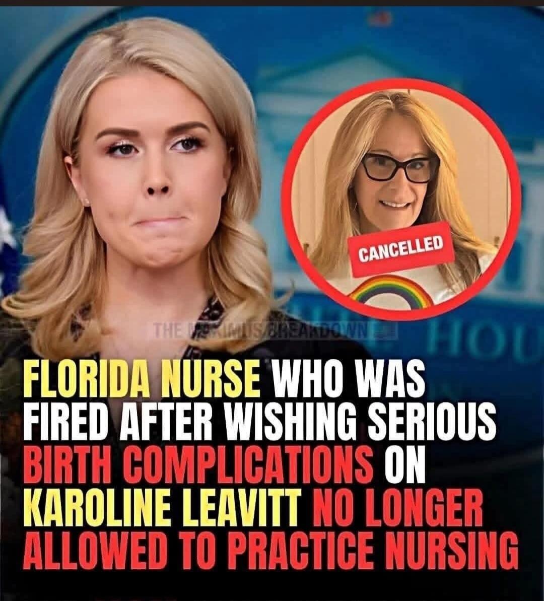 FLORIDA NURSE WHO WAS FIRED AFTER WISHING SERIOUS BIRTH COMPLICATIONS ON KAROLINE LEAVITT NO LONGER ALLOWED TO PRACTICE NURSING. CANCELLED.