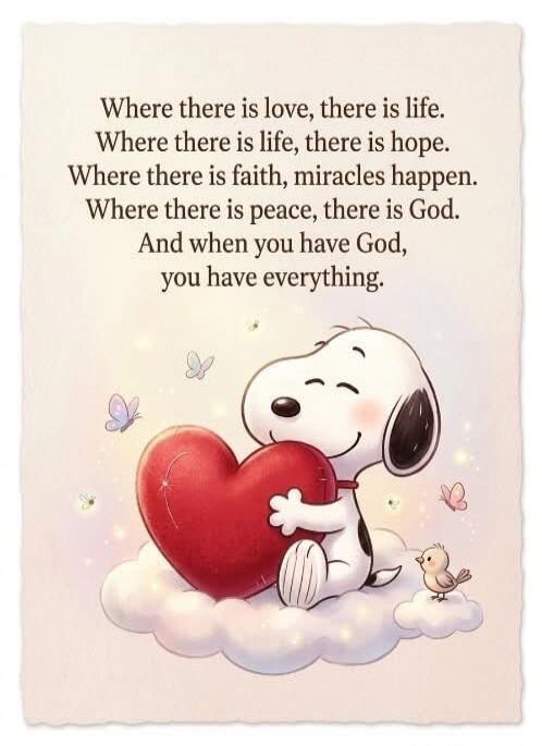 Where there is love, there is life. Where there is life, there is hope. Where there is faith, miracles happen. Where there is peace, there is God. And when you have God, you have everything.