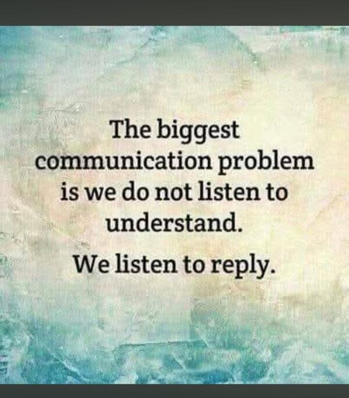 The biggest communication problem is we do not listen to understand. We listen to reply.