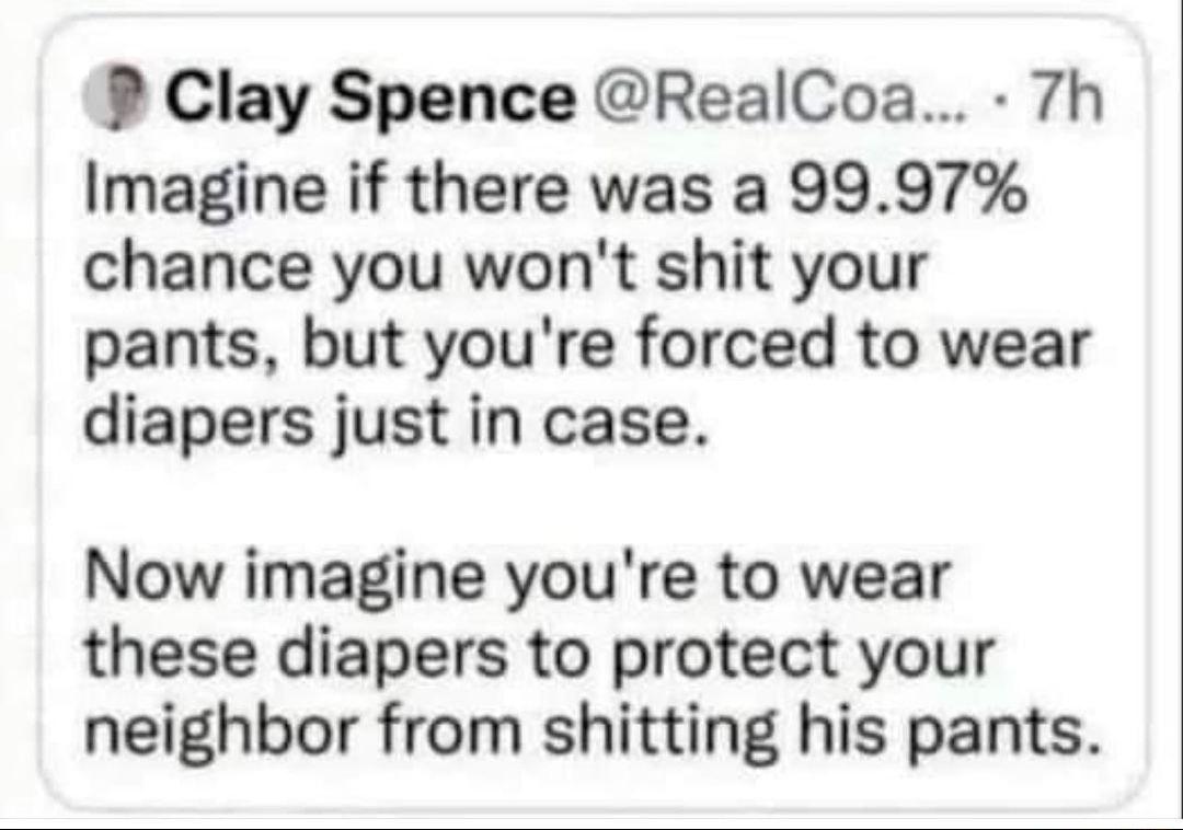 P Clay Spence RealCoa 7h Imagine if there was a 9997 chance you wont shit your pants but youre forced to wear diapers just in case Now imagine youre to wear these diapers to protect your neighbor from shitting his pants