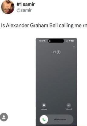 W 1 samir samir Is Alexander Graham Bell calling me rn