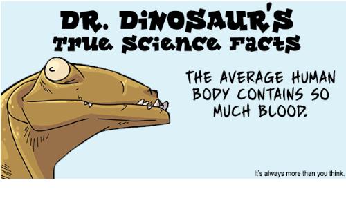 DR DiNOSAUR S T rue Science Facs THE AVERAGE HUMAN BOPY CONTAINS 50 MucH BLOOP 5 iways mor than you ink