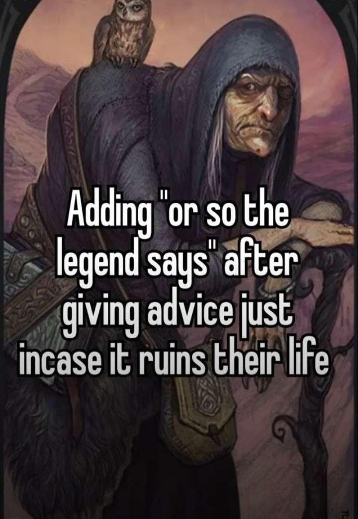 P Adding or so the legend saysafter giving advicejust incase it ruins their ife