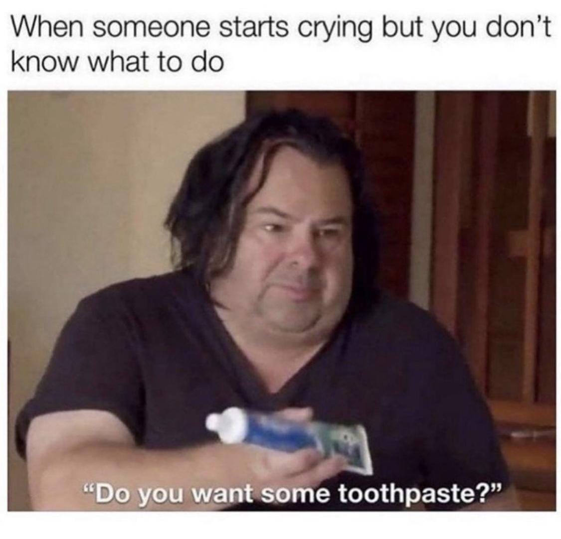 When someone starts crying but you dont know what to do 3 rj 4 Do you want some toothpaste