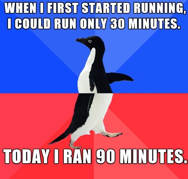 WHEN IFIRST STARTED RUNNING 1 COULD RUN ONLY30MINUTES TODAY I RAN90 MINUTES i s