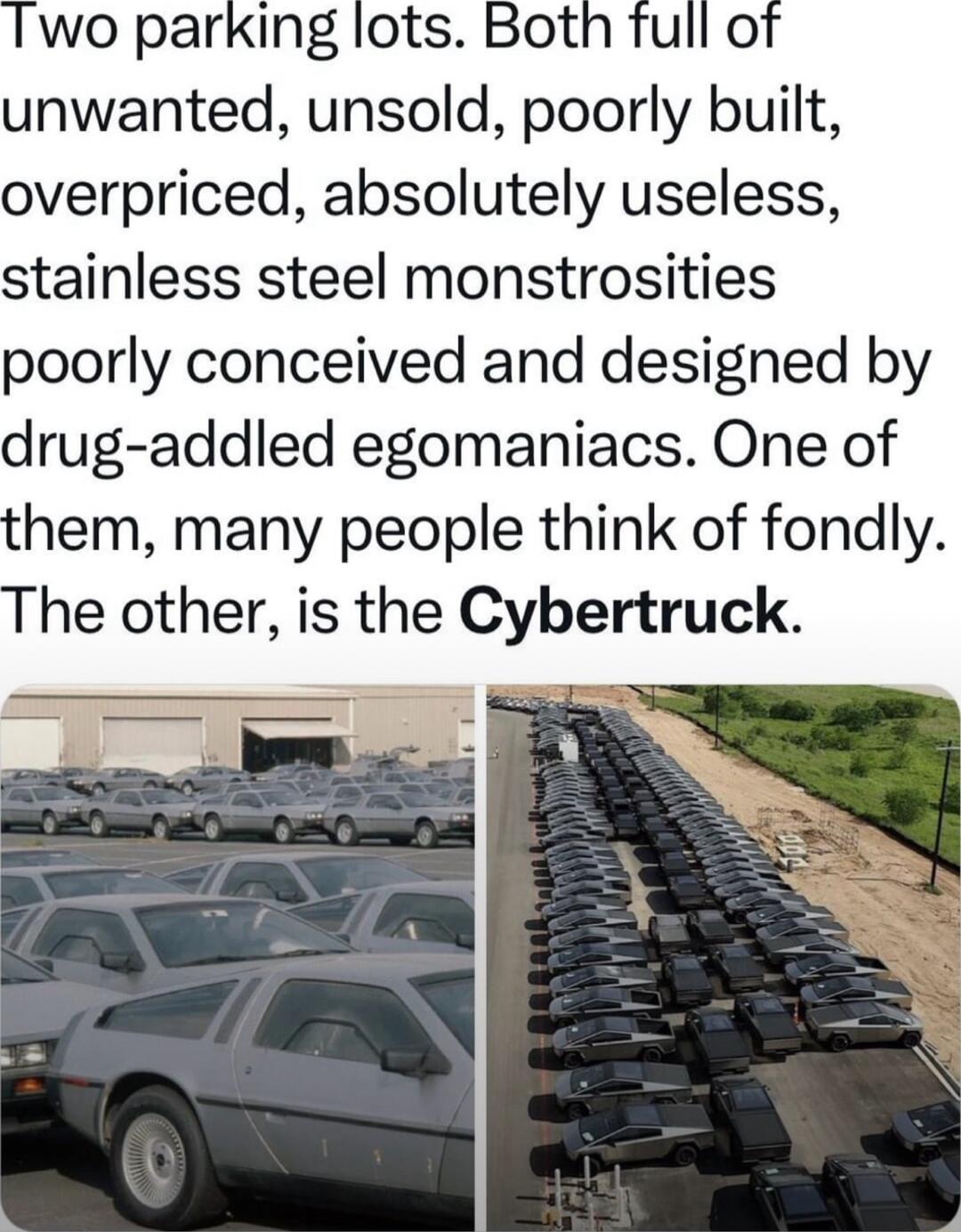 Two parking lots Both full of unwanted unsold poorly built overpriced absolutely useless stainless steel monstrosities poorly conceived and designed by drug addled egomaniacs One of them many people think of fondly The other is the Cybertruck