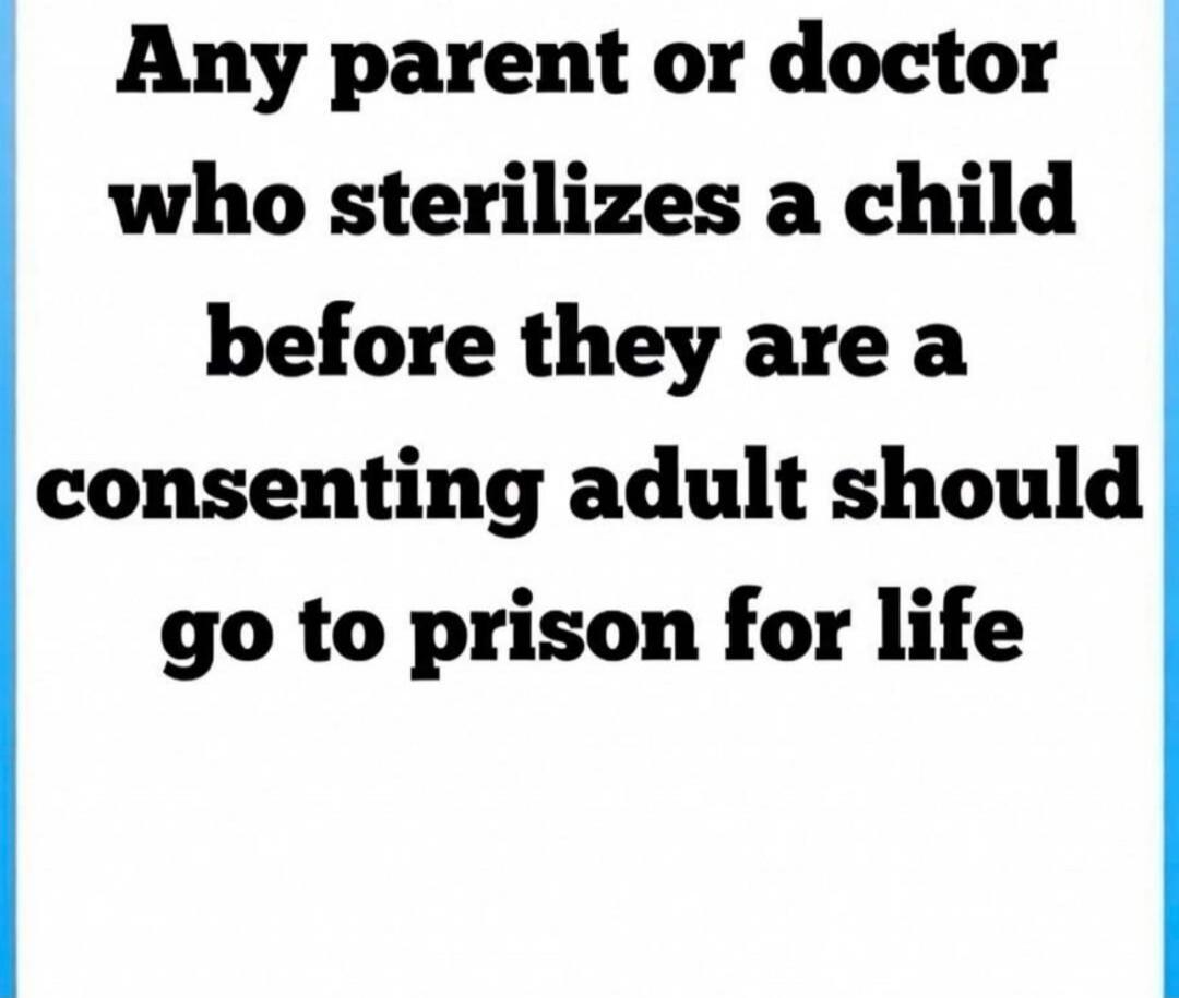 Any parent or doctor who sterilizes a child before they are a consenting adult should go to prison for life.