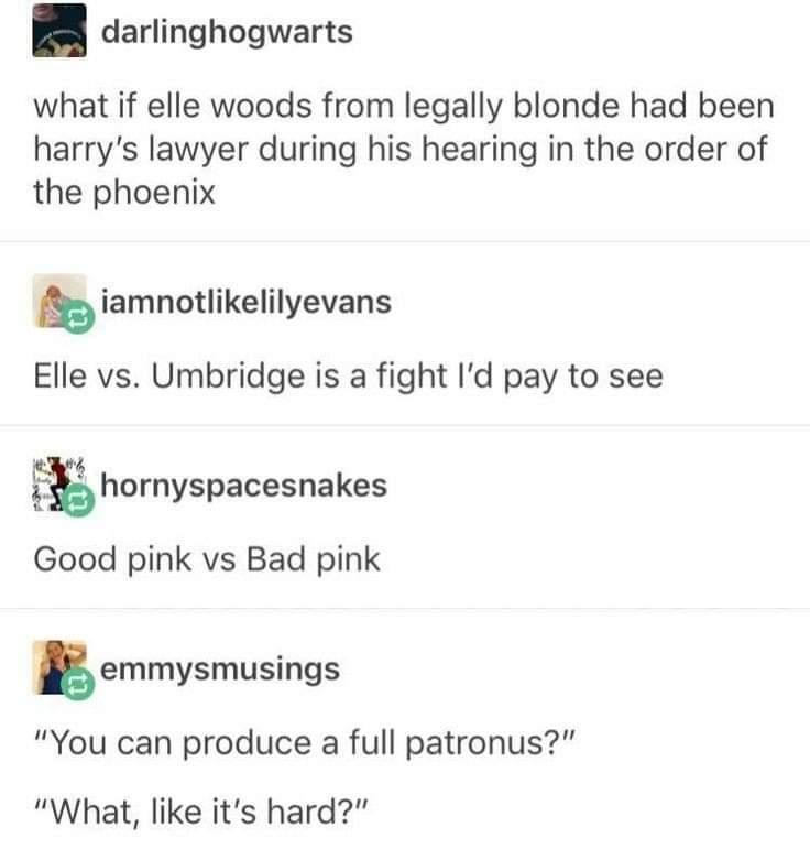darlinghogwarts what if elle woods from legally blonde had been harrys lawyer during his hearing in the order of the phoenix iamnotlikelilyevans Elle vs Umbridge is a fight Id pay to see o i hornyspacesnakes Good pink vs Bad pink aemmysmusings You can produce a full patronus What like its hard