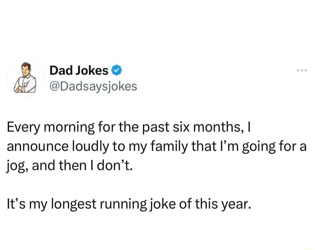 Dad Jokes Dadsaysjokes Every morning for the past six months announce loudly to my family that Im going for a jog and then dont Its my longest running joke of this year