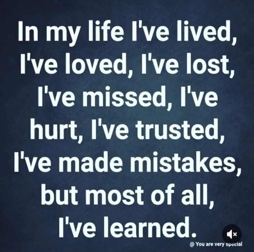 In my life I've lived, I've loved, I've lost, I've missed, I've hurt, I've trusted, I've made mistakes, but most of all, I've learned. @ You are very special
