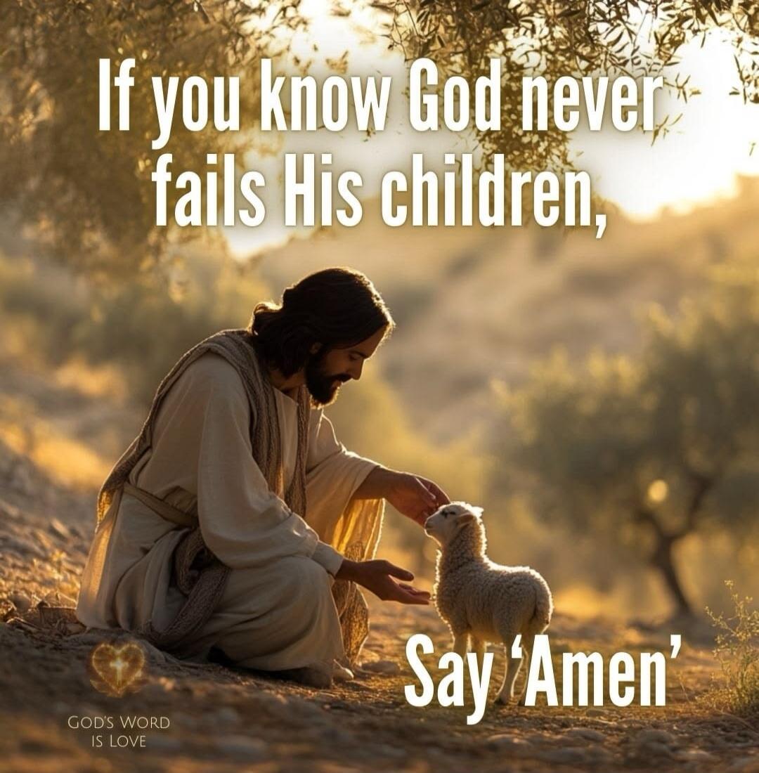 If you know God never fails His children, Say 'Amen'. GOD'S WORD IS LOVE