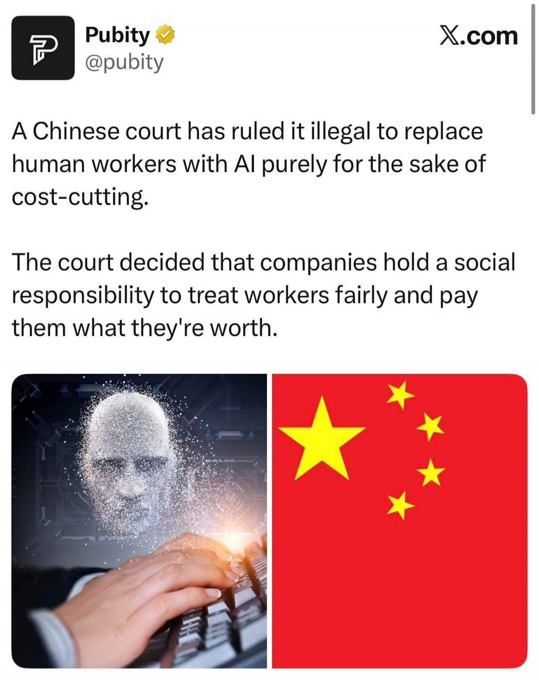 Pubity @pubity X.com A Chinese court has ruled it illegal to replace human workers with AI purely for the sake of cost-cutting. The court decided that companies hold a social responsibility to treat workers fairly and pay them what they're worth.