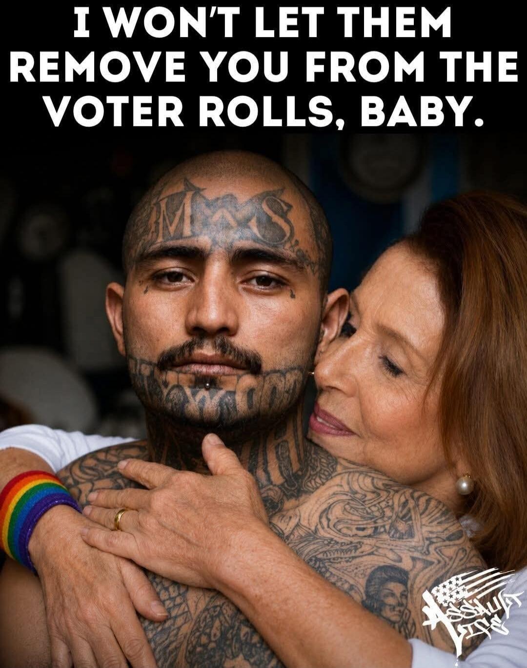 I WON'T LET THEM REMOVE YOU FROM THE VOTER ROLLS, BABY.