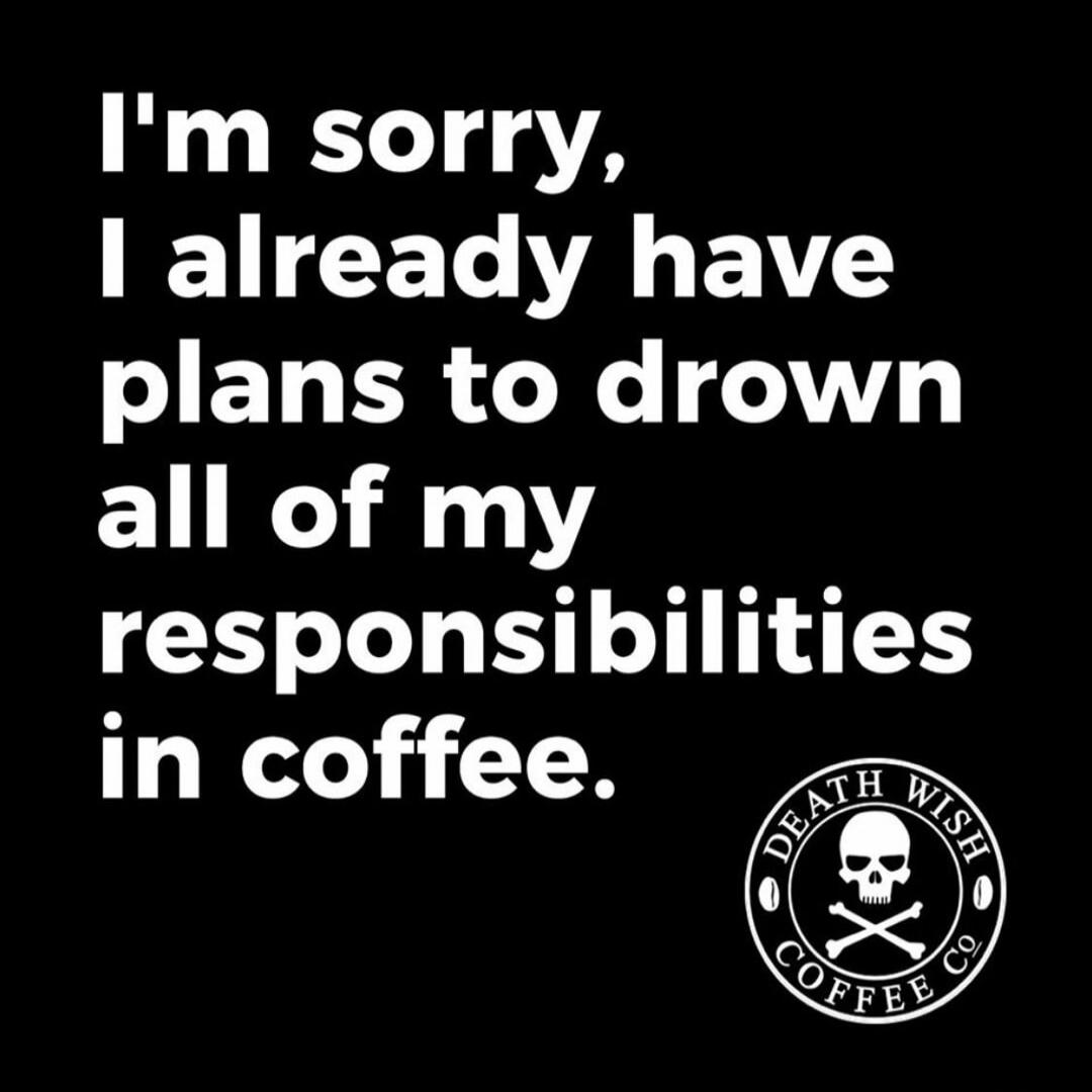 I'm sorry, I already have plans to drown all of my responsibilities in coffee. DEATH WISH COFFEE CO