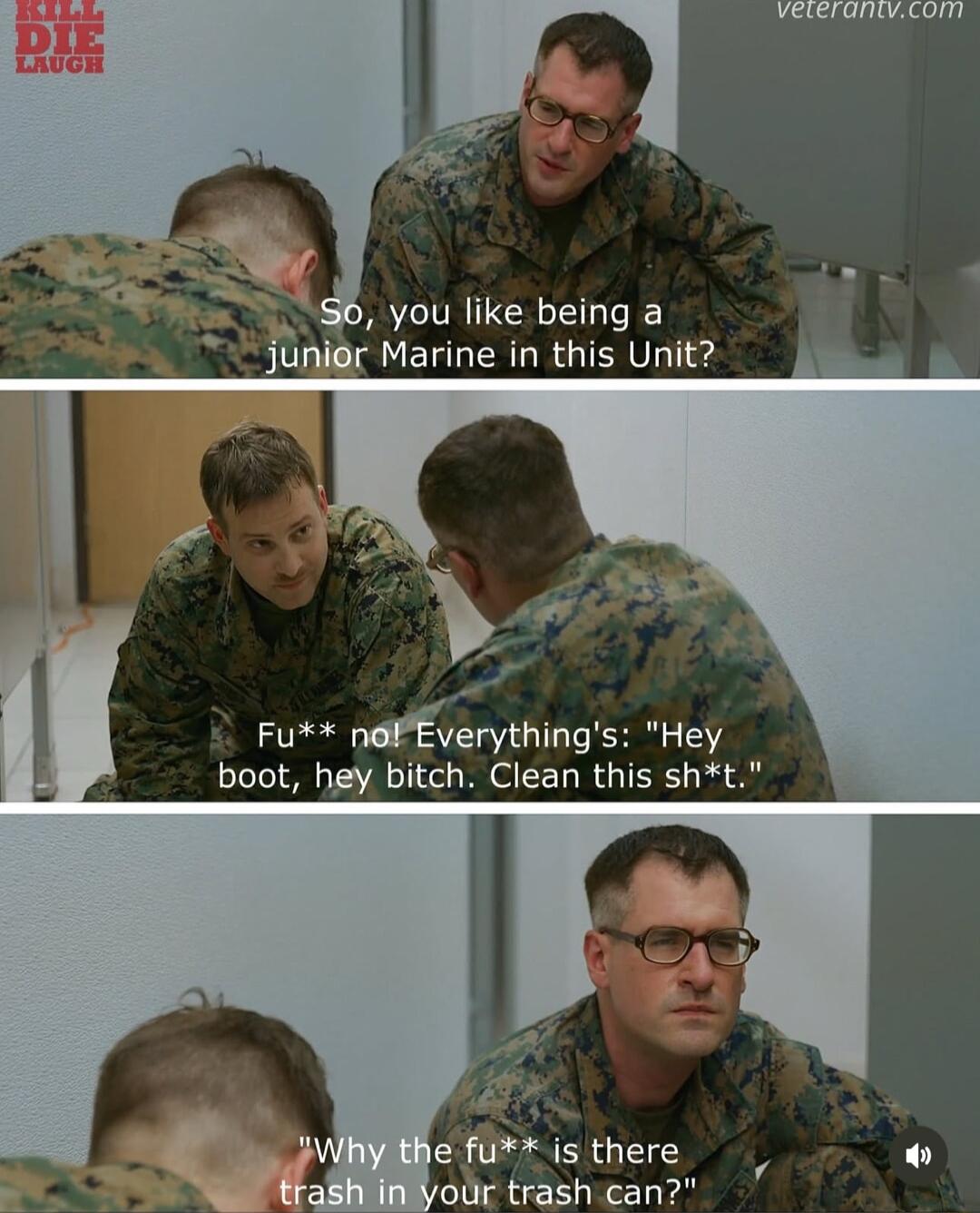 you like being a junier Marine in this Unit Fu noPEverythings Hey boot hey bitch Clean this sht e fu is there rour trash can REERESRR LY