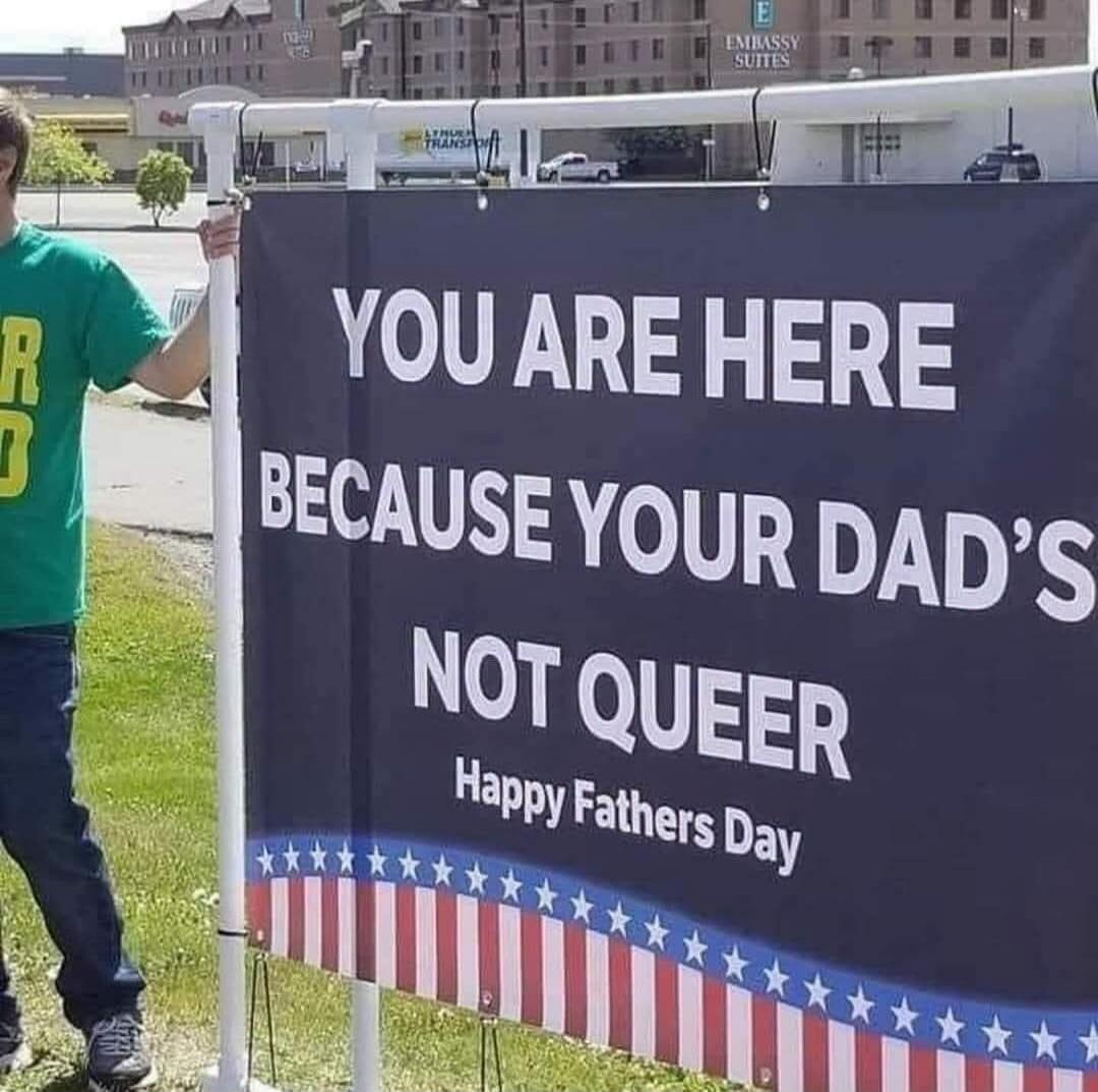 YOU ARE HERE BECAUSE YOUR DAD'S NOT QUEER Happy Fathers Day