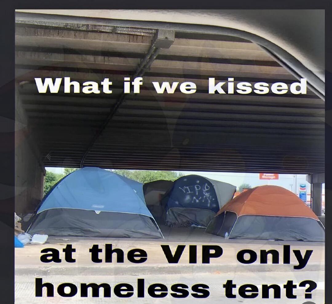 What if we kissed at the VIP only homeless tent?