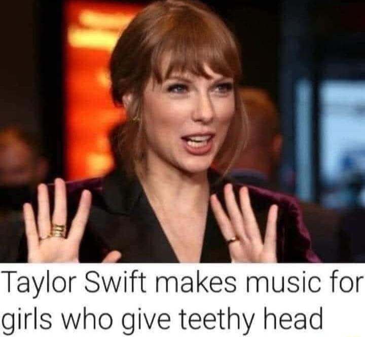 Taylor Swift makes music for girls who give teethy head