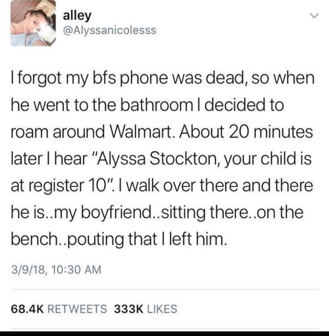 alley Alyssanicolesss forgot my bfs phone was dead so when he went to the bathroom decided to roam around Walmart About 20 minutes later hear Alyssa Stockton your child is at register 10 walk over there and there he ismy boyfriendsitting thereon the benchpouting that left him 39181030 AM 684K RETWEETS 333K LIKES