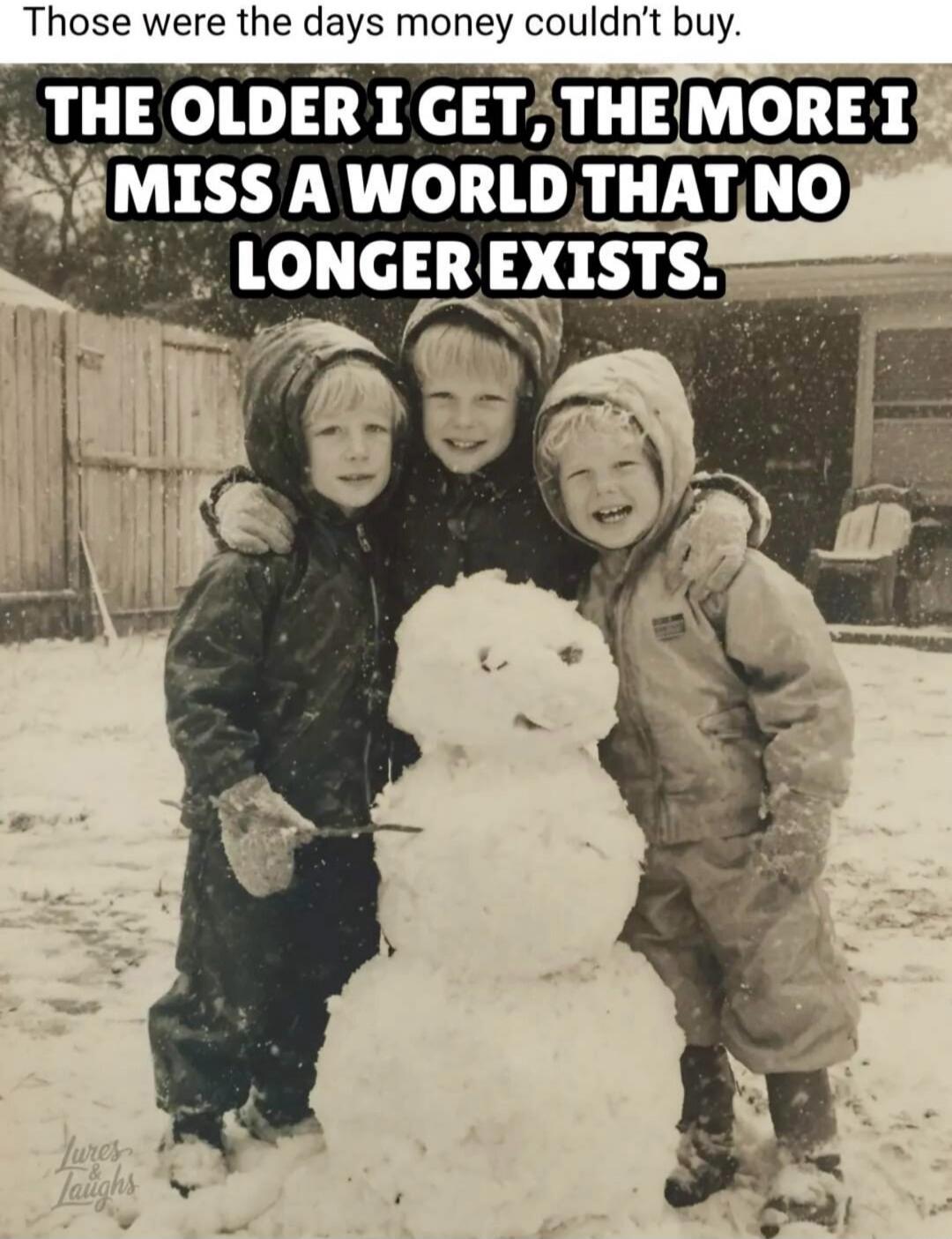 Those were the days money couldn't buy. THE OLDER I GET, THE MORE I MISS A WORLD THAT NO LONGER EXISTS. Jures & Laughs