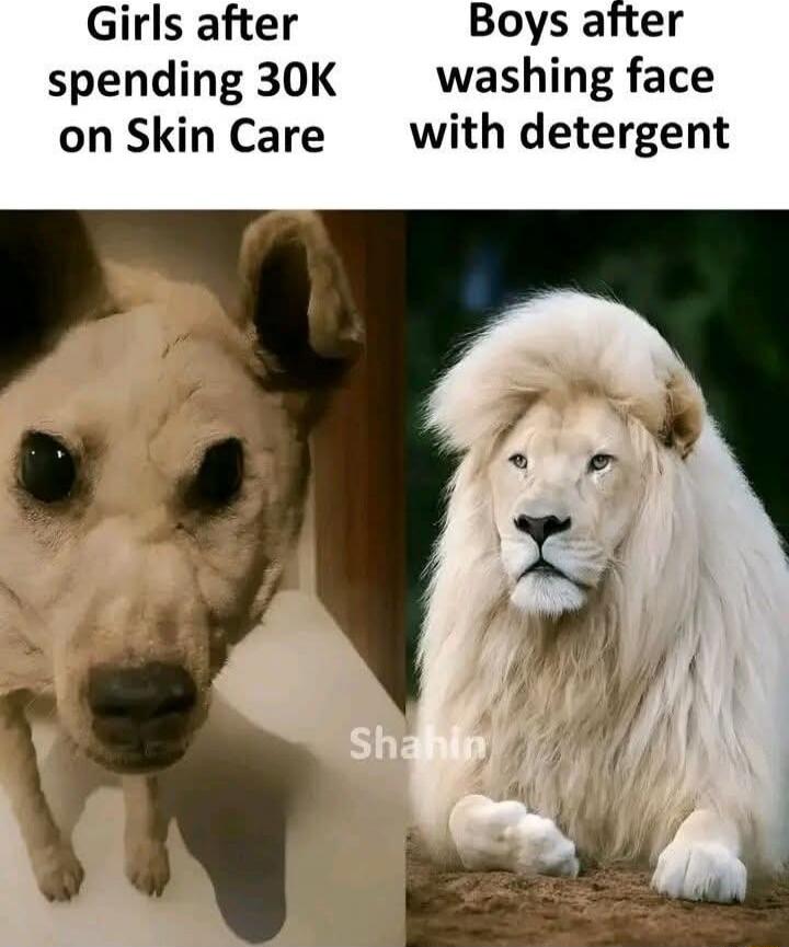 Girls after spending 30K on Skin Care
Boys after washing face with detergent