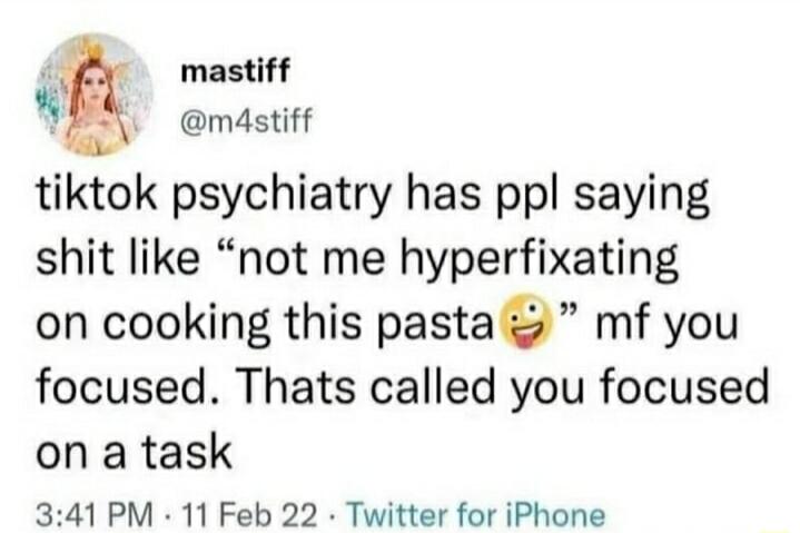 mastiff g md4stiff tiktok psychiatry has ppl saying shit like not me hyperfixating on cooking this pasta i mf you focused Thats called you focused on a task 341 PM 11 Feb 22 Twitter for iPhone