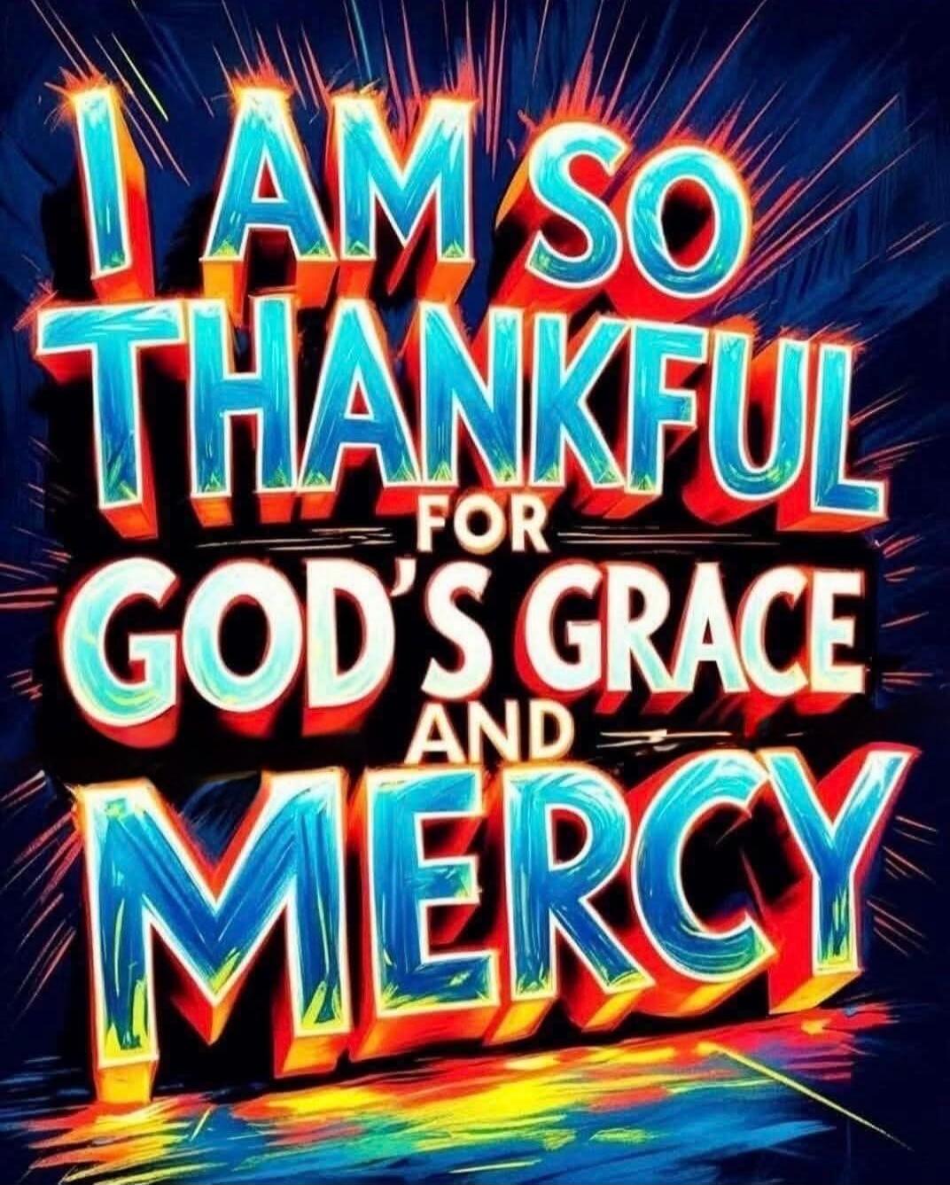 I AM SO THANKFUL FOR GOD'S GRACE AND MERCY