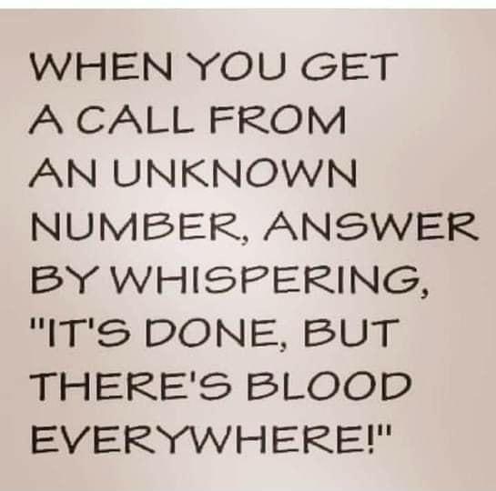 WHEN YOU GET A CALL FROM AN UNKNOWN NUMBER ANSWER BY WHISPERING SIS DONE BUT INERES BLOOD EVERYWHERE