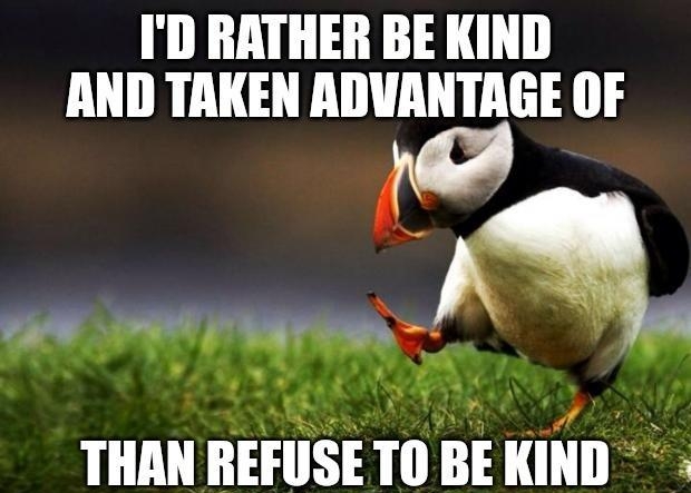 ID RATHER BE KIND AND TAKEN ADVANTAGE OF L3 o SRR THAN REFUSE T BEKIND