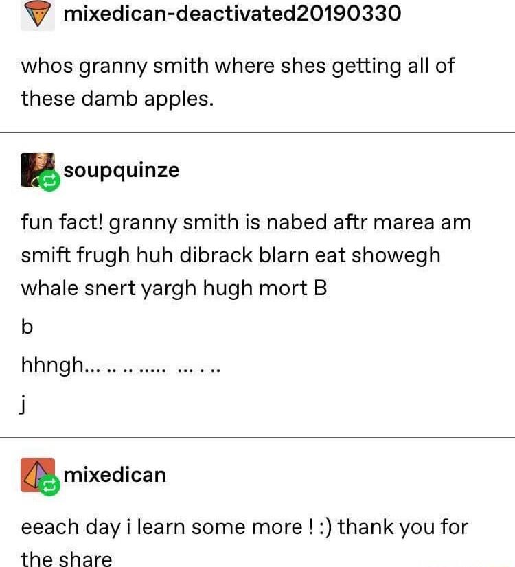 W mixedican deactivated20190330 whos granny smith where shes getting all of these damb apples saupquinze fun fact granny smith is nabed aftr marea am smift frugh huh dibrack blarn eat showegh whale snert yargh hugh mort B b 111 PO i mixedican eeach day i learn some more thank you for the share