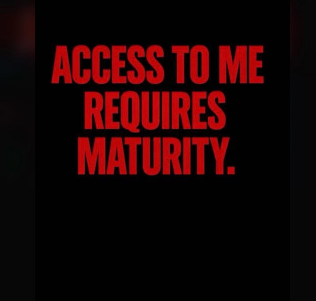 ACCESS TO ME REQUIRES MATURITY.