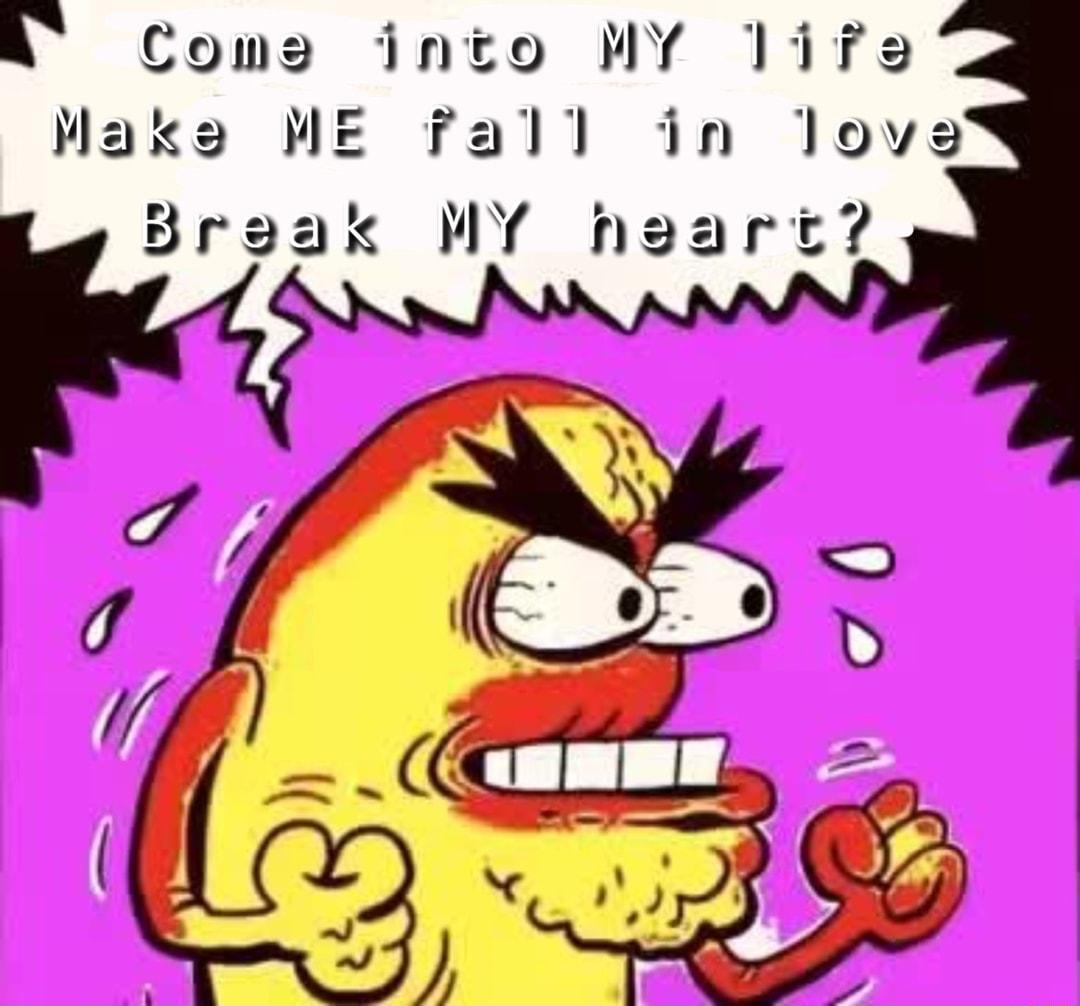 A Coms into MY 1ife Maks ME Fall in love Braak MY hgart