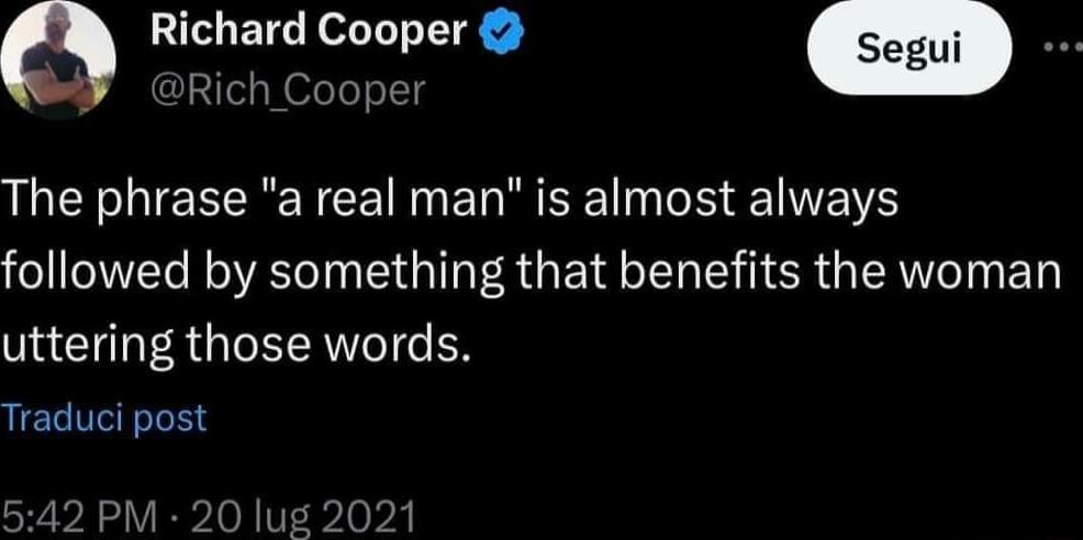 a Richard Cooper Rich Cooper The phrase a real man is almost always followed by something that benefits the woman uttering those words Traduci post 542 0 lug 2021