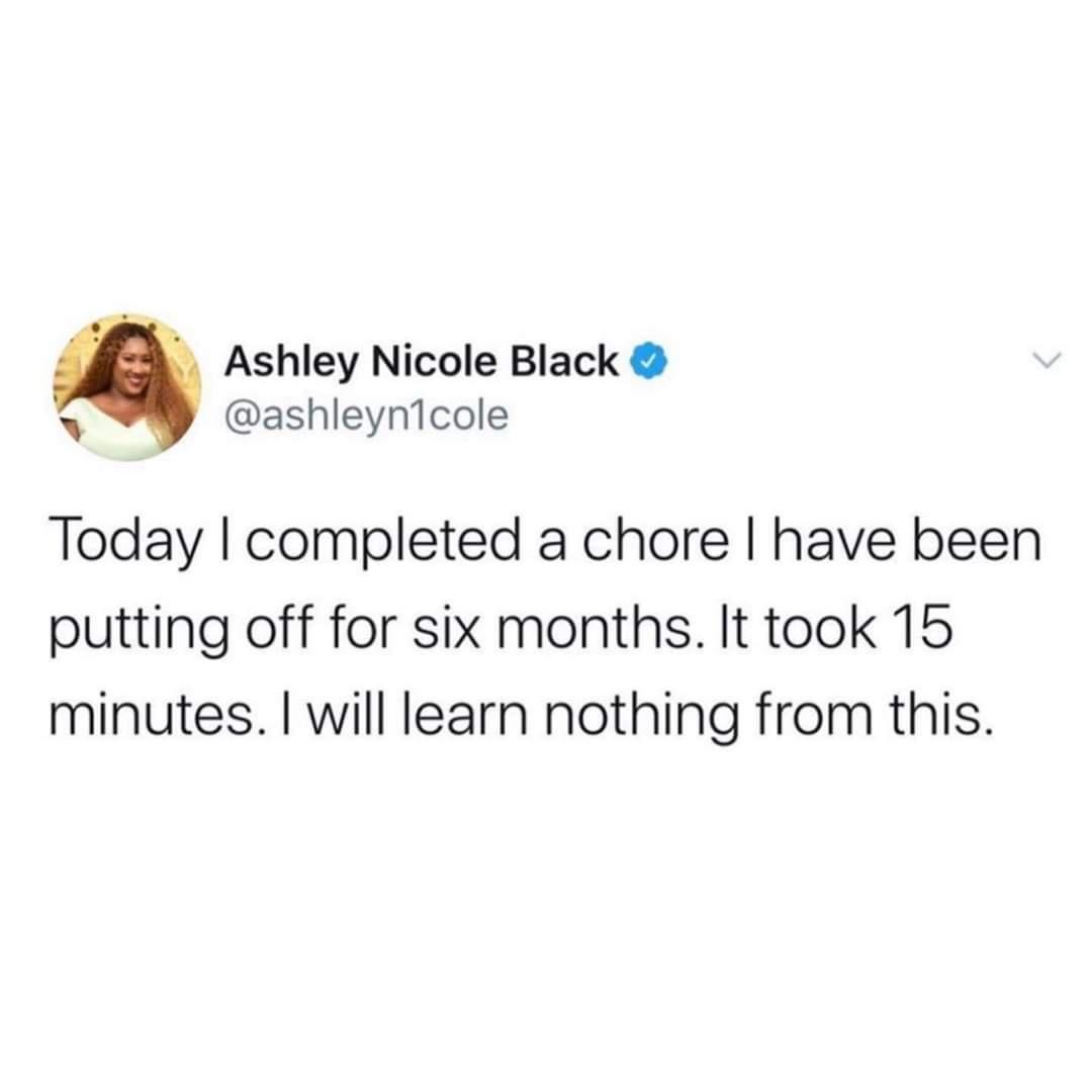 Ashley Nicole Black S ashleynlcole Today completed a chore have been putting off for six months It took 15 minutes will learn nothing from this