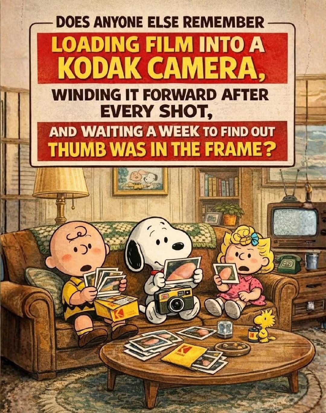 DOES ANYONE ELSE REMEMBER LOADING FILM INTO A KODAK CAMERA, WINDING IT FORWARD AFTER EVERY SHOT, AND WAITING A WEEK TO FIND OUT THUMB WAS IN THE FRAME?