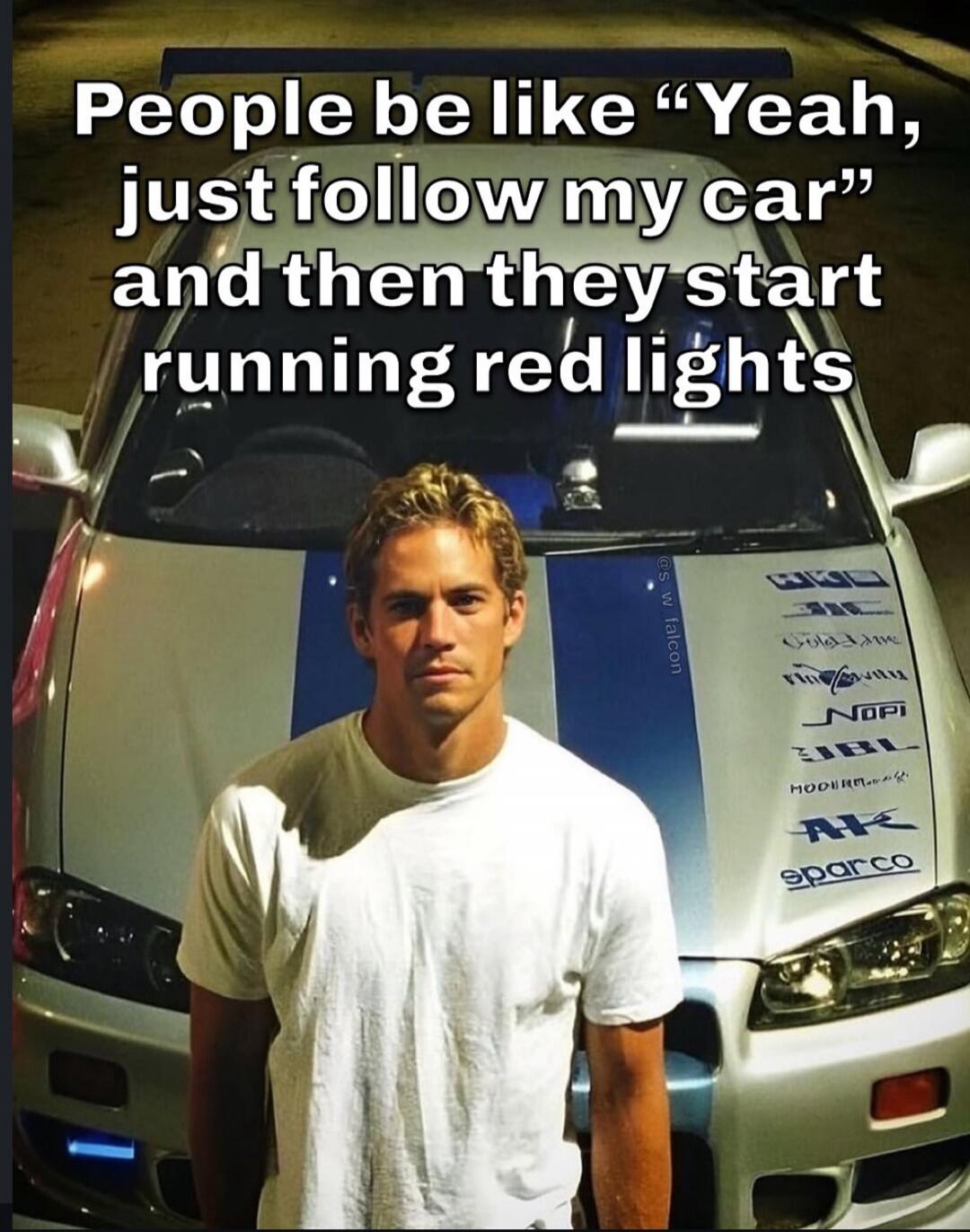 People be like “Yeah, just follow my car” and then they start running red lights