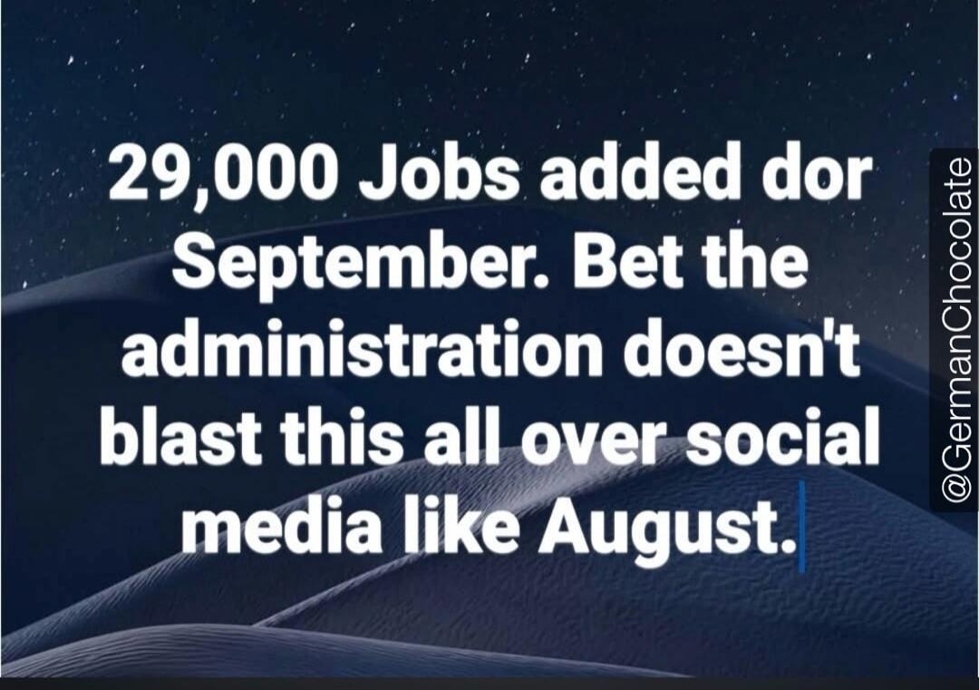 29,000 Jobs added for September. Bet the administration doesn't blast this all over social media like August. @GermanChocolate