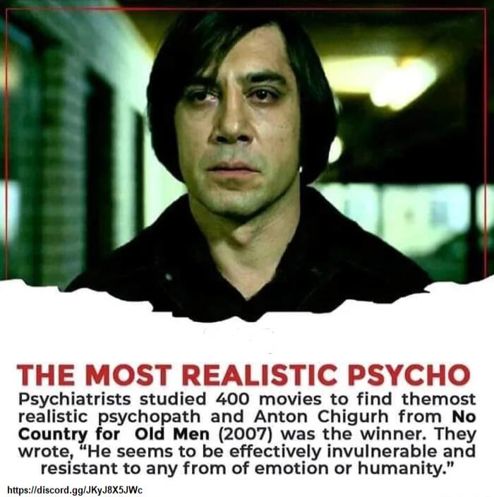 THE MOST REALISTIC PSYCHO Psychiatrists studied 400 movies to find themost realistic psychopath and Anton Chigurh from No Country for Old Men 2007 was the winner They wrote He seems to be effectively invulnerabie and resistant to any from of emotion or humanity