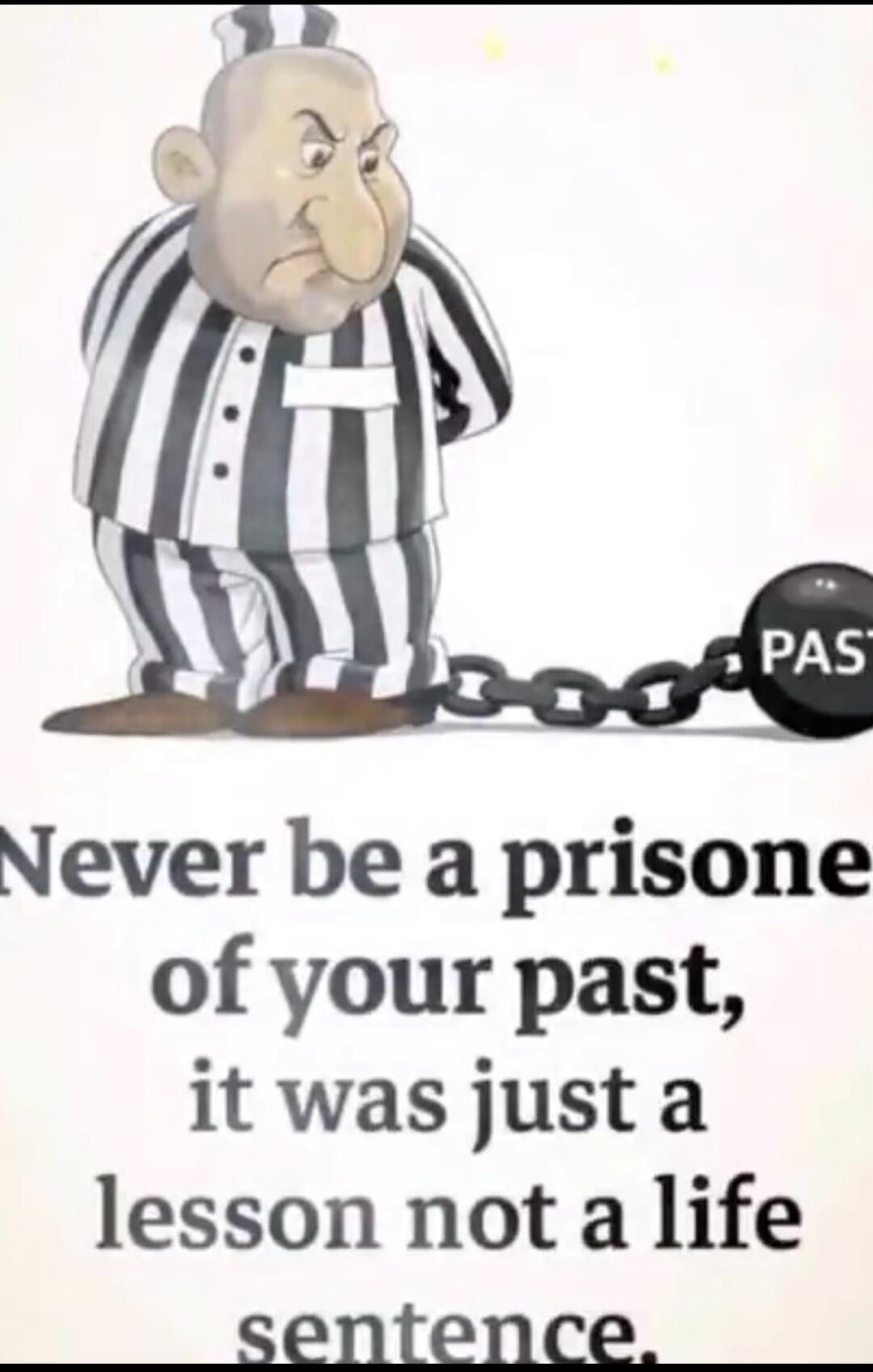 Never be a prisoner of your past, it was just a lesson not a life sentence. PAST