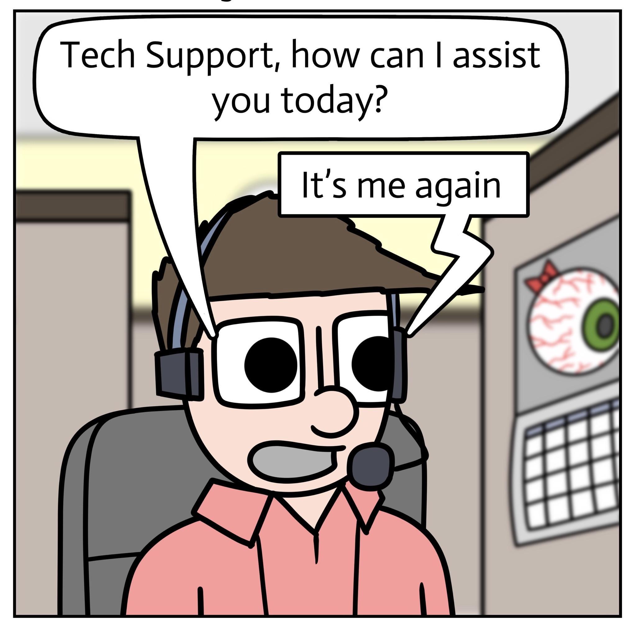 Tech Support how can assist you today Its me again