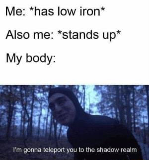 Me has low iron Also me stands up My body