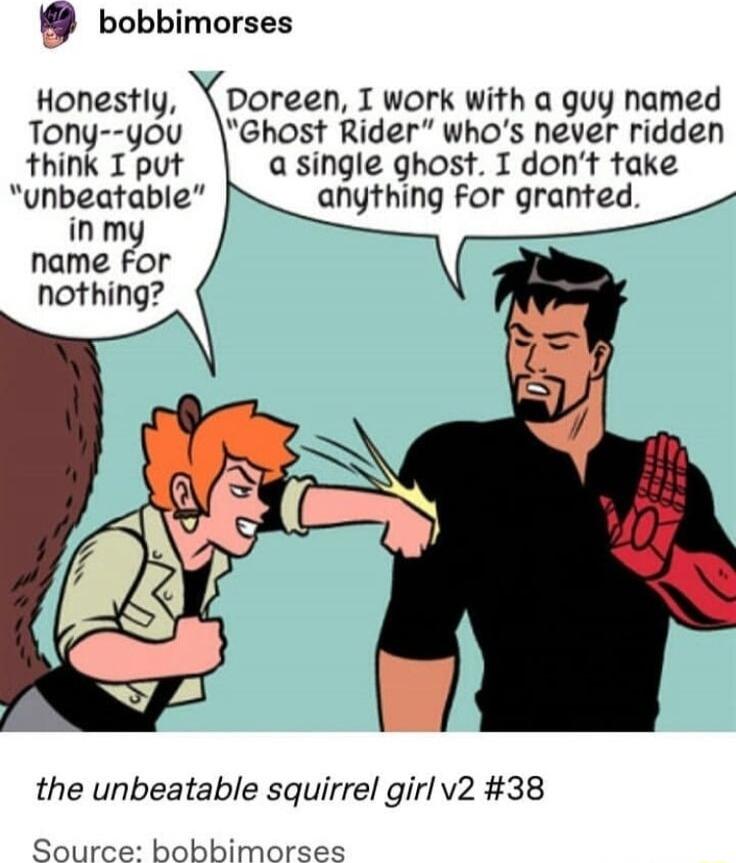 bobbimorses Honestly Doreen I work with a guy named Tony you Ghost Rider whos never ridden think I put asingle ghost I dont take unbeatable anything for granted inmy name For nothing the unbeatable squirrel girl v2 38 Source bobbimorses