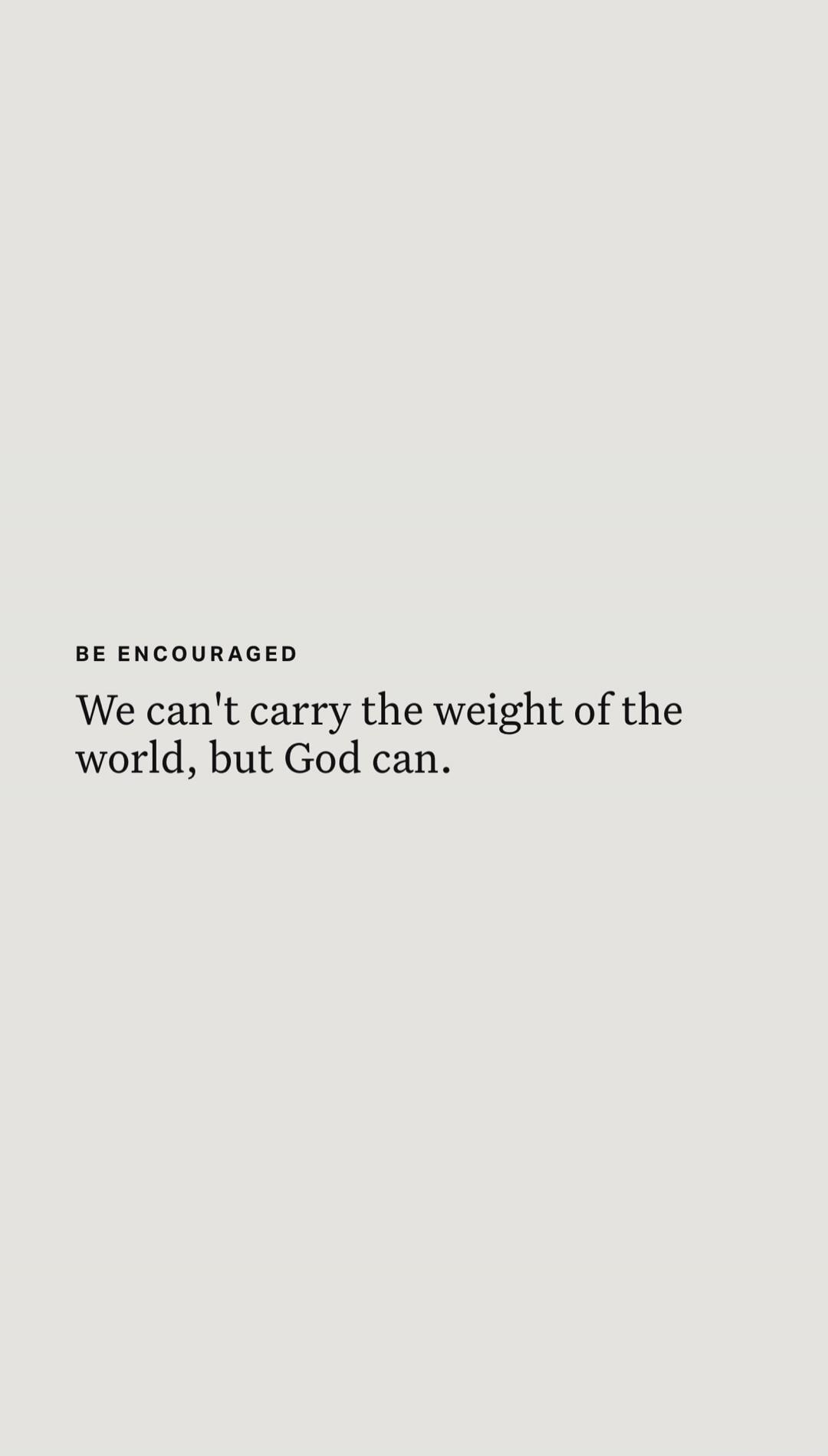 BE ENCOURAGED
We can't carry the weight of the world, but God can.