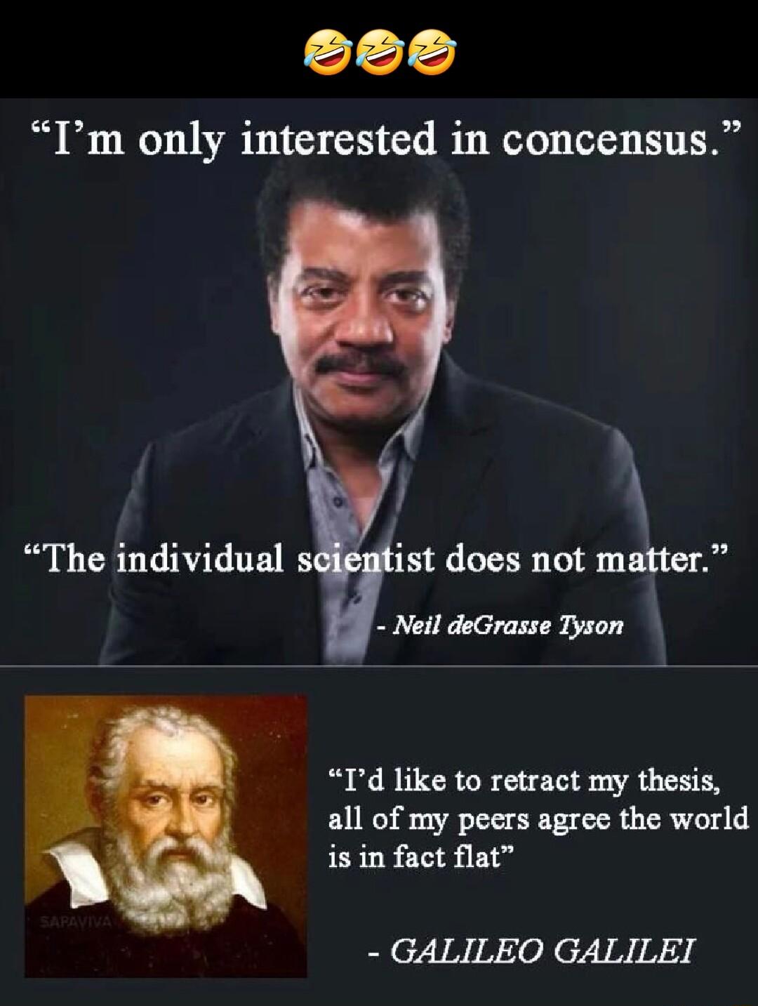 Im only interested in concensus TId like to retract my thesis all of my peers agree the world is in fact flat GALILEO GALILET