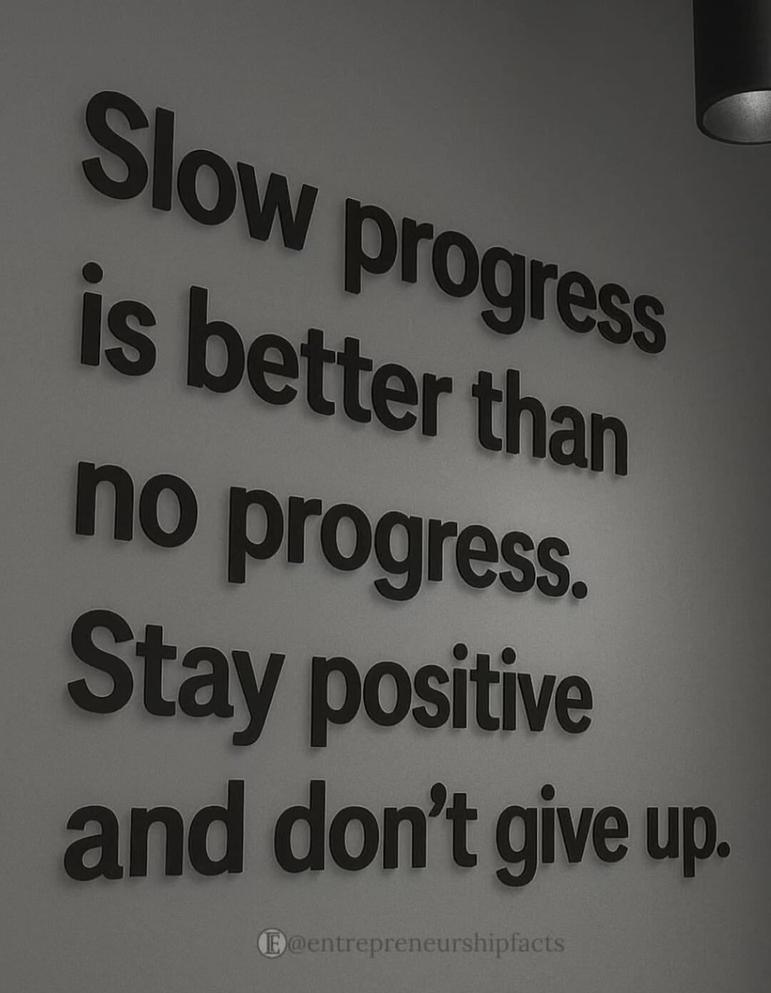 Slow progress is better than no progress. Stay positive and don't give up.