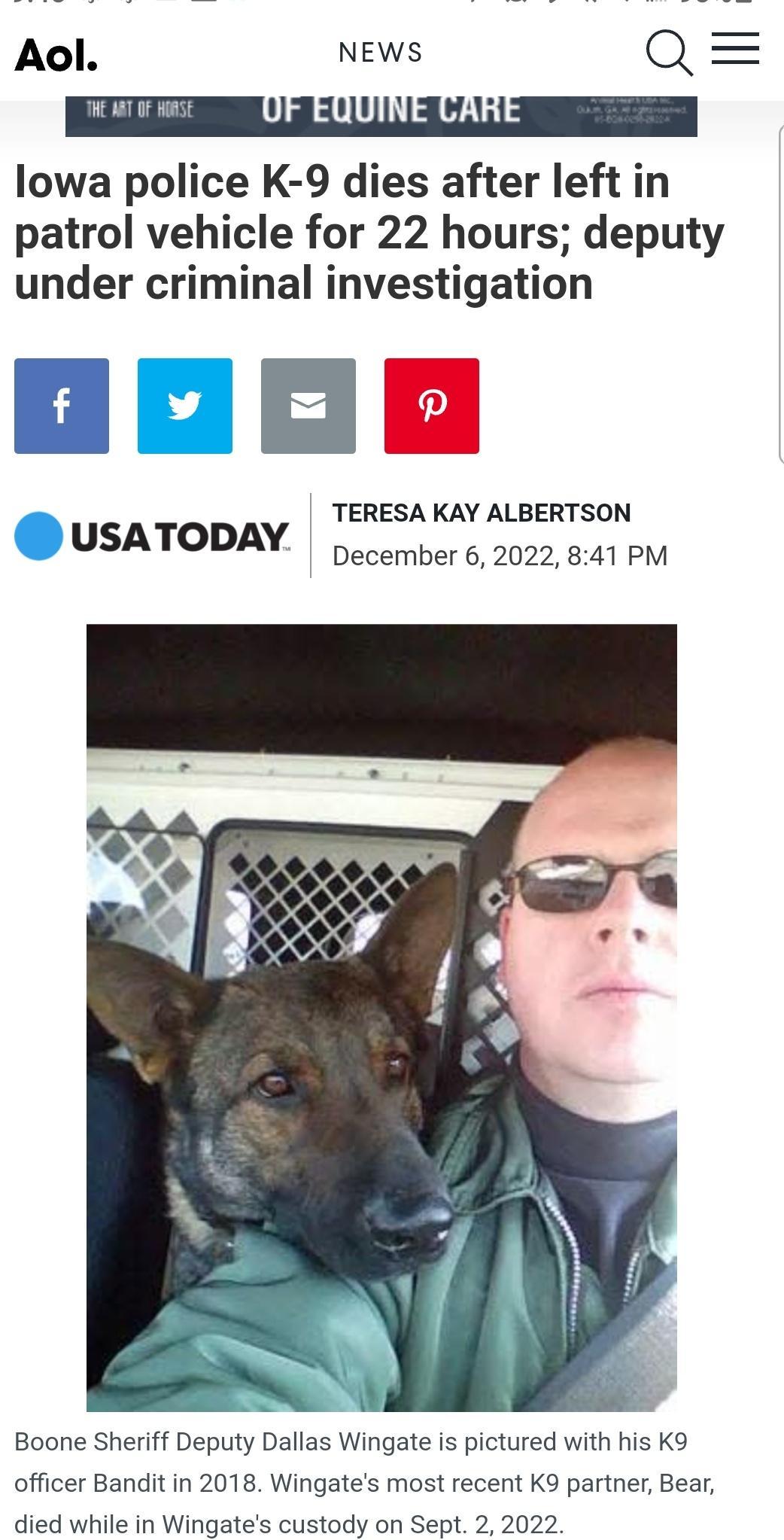 Aol NEWS lowa police K 9 dies after left in patrol vehicle for 22 hours deputy under criminal investigation TERESA KAY ALBERTSON December 6 2022 841 PM USATODAY Boone Sheriff Deputy Dallas Wingate is pictured with his K9 officer Bandit in 2018 Wingates most recent K9 partner Bear died while in Wingates custody on Sept 2 2022