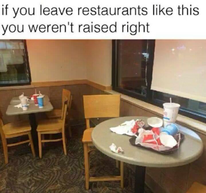 if you leave restaurants like this you werent raised right