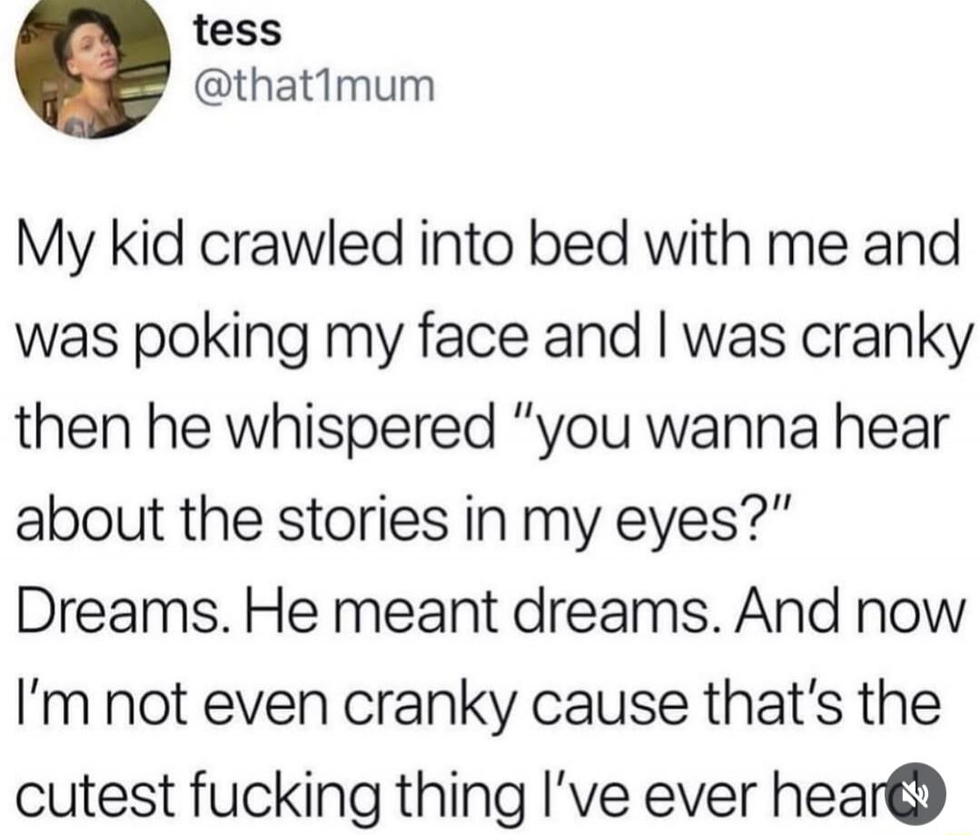 My kid crawled into bed with me and was poking my face and I was cranky then he whispered 